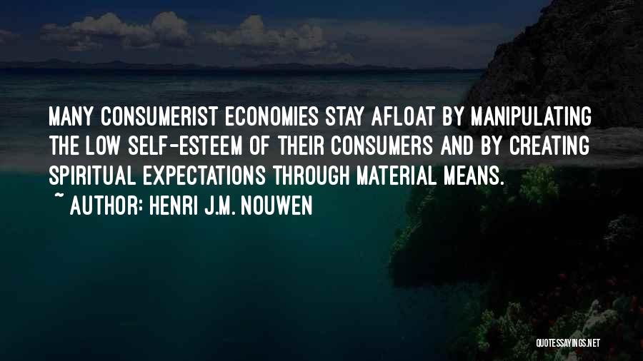 Henri J.M. Nouwen Quotes: Many Consumerist Economies Stay Afloat By Manipulating The Low Self-esteem Of Their Consumers And By Creating Spiritual Expectations Through Material