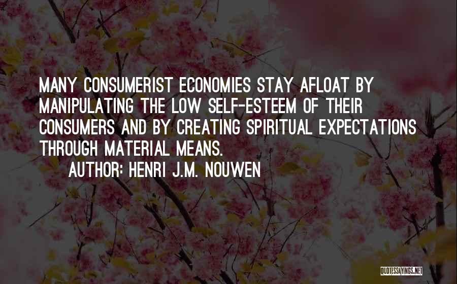 Henri J.M. Nouwen Quotes: Many Consumerist Economies Stay Afloat By Manipulating The Low Self-esteem Of Their Consumers And By Creating Spiritual Expectations Through Material