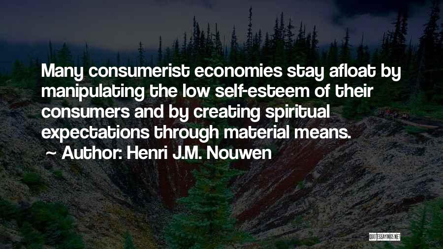 Henri J.M. Nouwen Quotes: Many Consumerist Economies Stay Afloat By Manipulating The Low Self-esteem Of Their Consumers And By Creating Spiritual Expectations Through Material