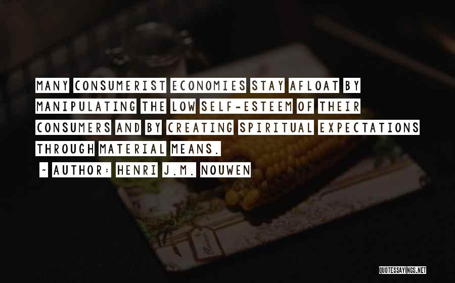 Henri J.M. Nouwen Quotes: Many Consumerist Economies Stay Afloat By Manipulating The Low Self-esteem Of Their Consumers And By Creating Spiritual Expectations Through Material