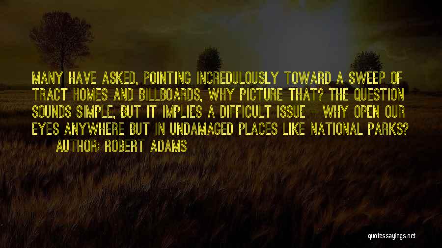 Robert Adams Quotes: Many Have Asked, Pointing Incredulously Toward A Sweep Of Tract Homes And Billboards, Why Picture That? The Question Sounds Simple,