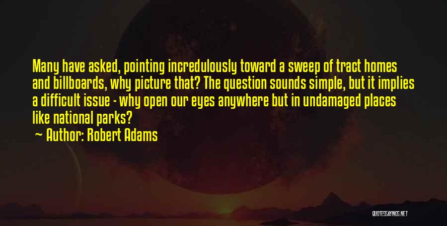 Robert Adams Quotes: Many Have Asked, Pointing Incredulously Toward A Sweep Of Tract Homes And Billboards, Why Picture That? The Question Sounds Simple,