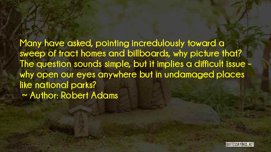 Robert Adams Quotes: Many Have Asked, Pointing Incredulously Toward A Sweep Of Tract Homes And Billboards, Why Picture That? The Question Sounds Simple,