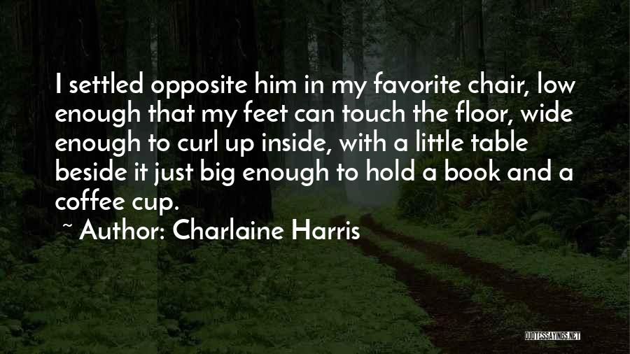 Charlaine Harris Quotes: I Settled Opposite Him In My Favorite Chair, Low Enough That My Feet Can Touch The Floor, Wide Enough To