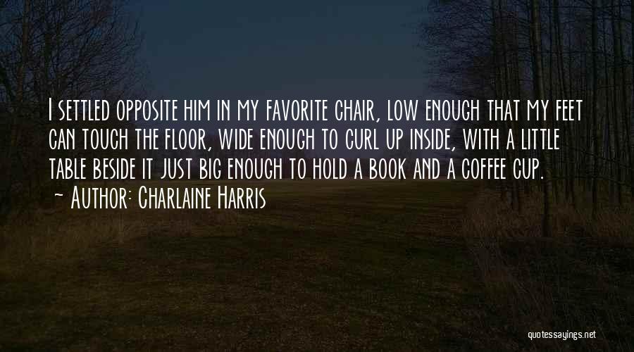 Charlaine Harris Quotes: I Settled Opposite Him In My Favorite Chair, Low Enough That My Feet Can Touch The Floor, Wide Enough To