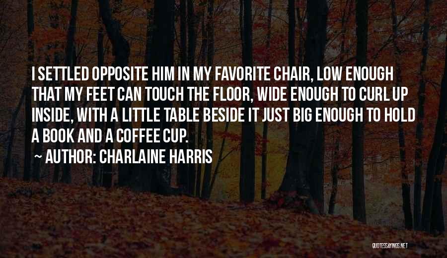 Charlaine Harris Quotes: I Settled Opposite Him In My Favorite Chair, Low Enough That My Feet Can Touch The Floor, Wide Enough To