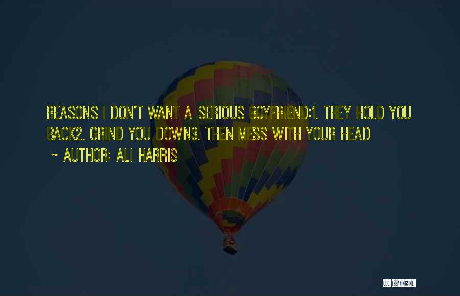 Ali Harris Quotes: Reasons I Don't Want A Serious Boyfriend:1. They Hold You Back2. Grind You Down3. Then Mess With Your Head