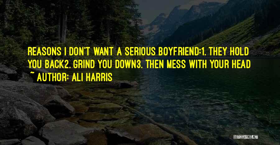 Ali Harris Quotes: Reasons I Don't Want A Serious Boyfriend:1. They Hold You Back2. Grind You Down3. Then Mess With Your Head