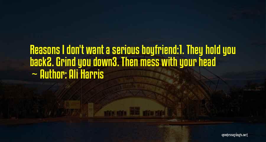 Ali Harris Quotes: Reasons I Don't Want A Serious Boyfriend:1. They Hold You Back2. Grind You Down3. Then Mess With Your Head