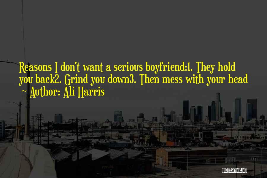 Ali Harris Quotes: Reasons I Don't Want A Serious Boyfriend:1. They Hold You Back2. Grind You Down3. Then Mess With Your Head