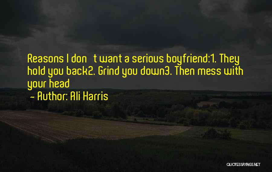 Ali Harris Quotes: Reasons I Don't Want A Serious Boyfriend:1. They Hold You Back2. Grind You Down3. Then Mess With Your Head