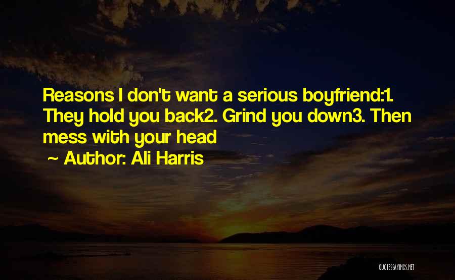 Ali Harris Quotes: Reasons I Don't Want A Serious Boyfriend:1. They Hold You Back2. Grind You Down3. Then Mess With Your Head