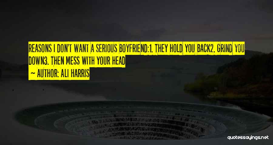 Ali Harris Quotes: Reasons I Don't Want A Serious Boyfriend:1. They Hold You Back2. Grind You Down3. Then Mess With Your Head