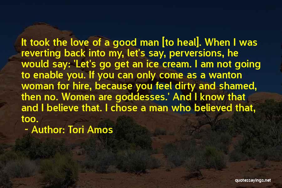 Tori Amos Quotes: It Took The Love Of A Good Man [to Heal]. When I Was Reverting Back Into My, Let's Say, Perversions,