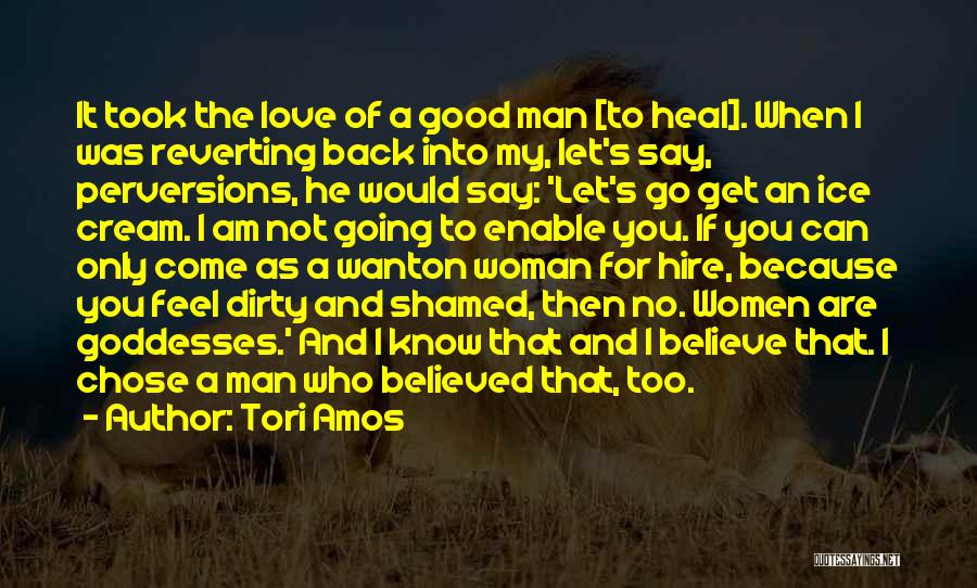 Tori Amos Quotes: It Took The Love Of A Good Man [to Heal]. When I Was Reverting Back Into My, Let's Say, Perversions,