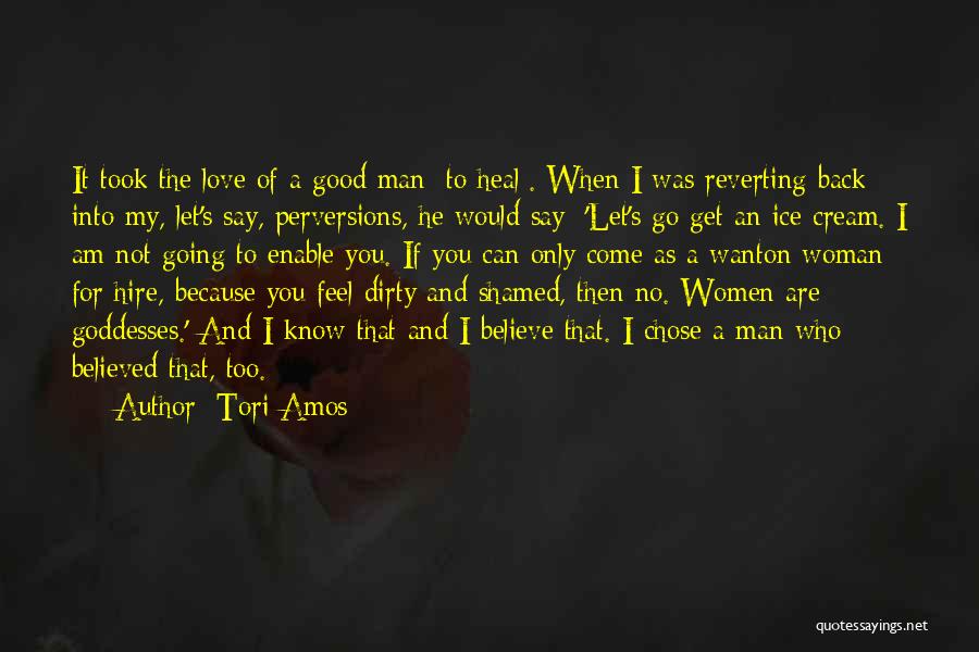 Tori Amos Quotes: It Took The Love Of A Good Man [to Heal]. When I Was Reverting Back Into My, Let's Say, Perversions,