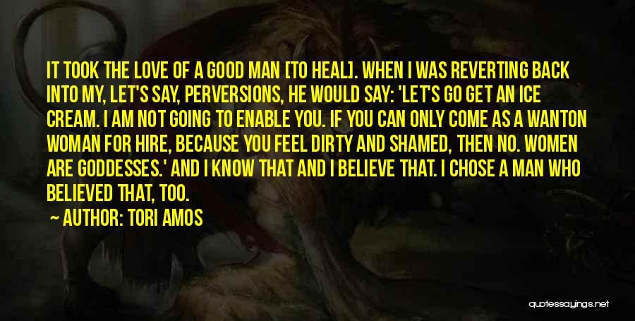 Tori Amos Quotes: It Took The Love Of A Good Man [to Heal]. When I Was Reverting Back Into My, Let's Say, Perversions,