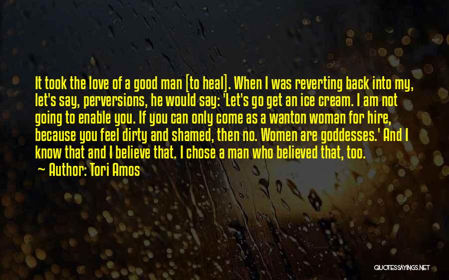 Tori Amos Quotes: It Took The Love Of A Good Man [to Heal]. When I Was Reverting Back Into My, Let's Say, Perversions,