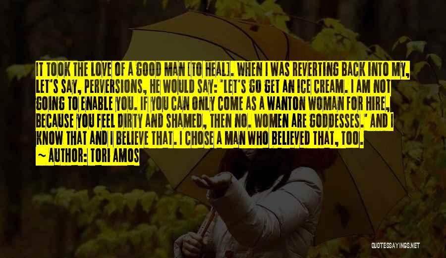 Tori Amos Quotes: It Took The Love Of A Good Man [to Heal]. When I Was Reverting Back Into My, Let's Say, Perversions,