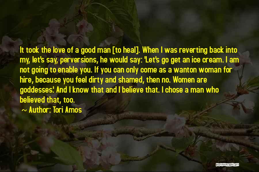 Tori Amos Quotes: It Took The Love Of A Good Man [to Heal]. When I Was Reverting Back Into My, Let's Say, Perversions,
