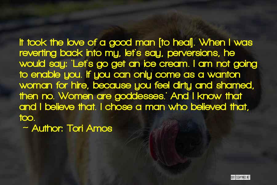 Tori Amos Quotes: It Took The Love Of A Good Man [to Heal]. When I Was Reverting Back Into My, Let's Say, Perversions,