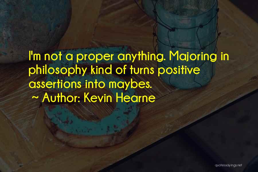 Kevin Hearne Quotes: I'm Not A Proper Anything. Majoring In Philosophy Kind Of Turns Positive Assertions Into Maybes.