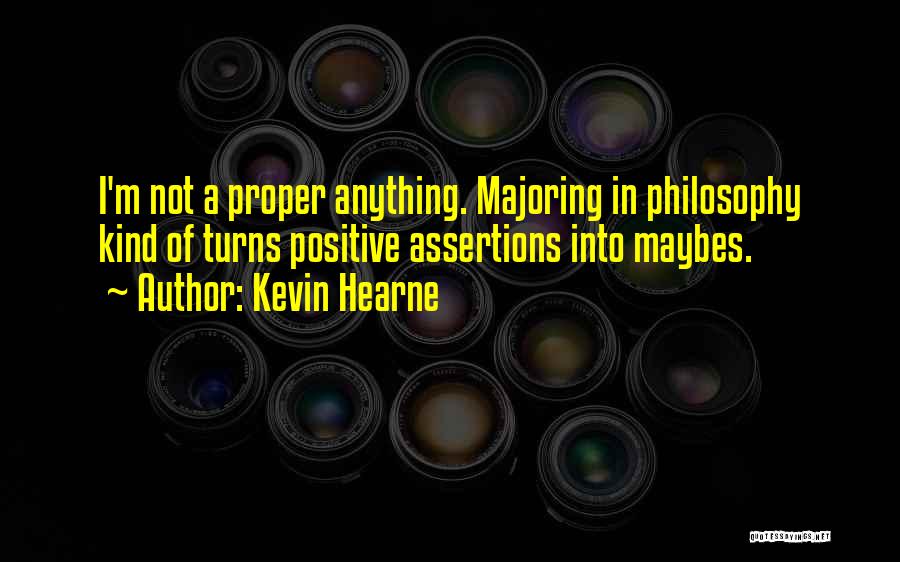 Kevin Hearne Quotes: I'm Not A Proper Anything. Majoring In Philosophy Kind Of Turns Positive Assertions Into Maybes.