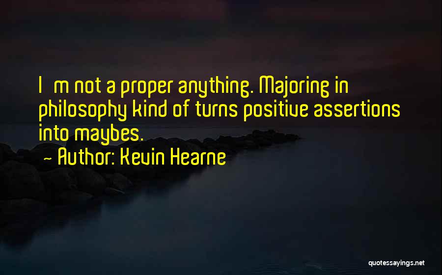 Kevin Hearne Quotes: I'm Not A Proper Anything. Majoring In Philosophy Kind Of Turns Positive Assertions Into Maybes.