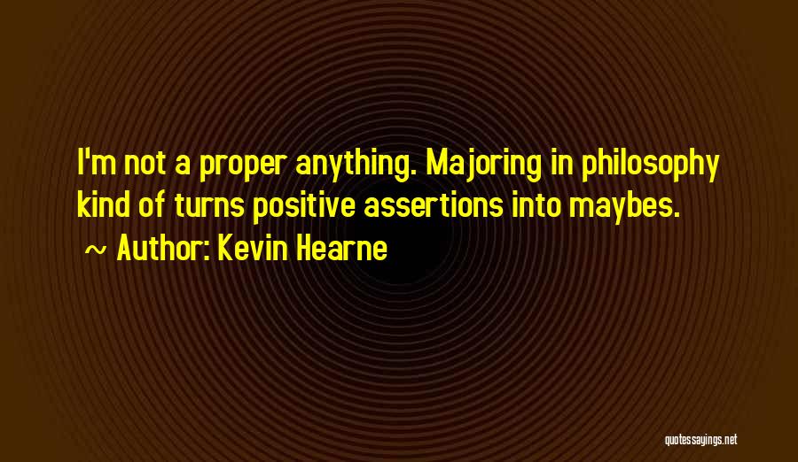 Kevin Hearne Quotes: I'm Not A Proper Anything. Majoring In Philosophy Kind Of Turns Positive Assertions Into Maybes.