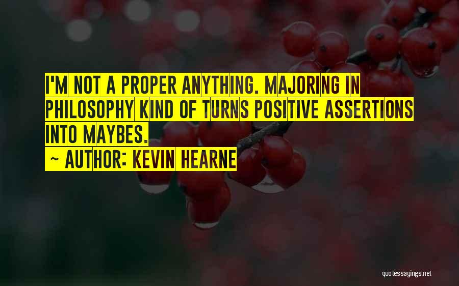 Kevin Hearne Quotes: I'm Not A Proper Anything. Majoring In Philosophy Kind Of Turns Positive Assertions Into Maybes.