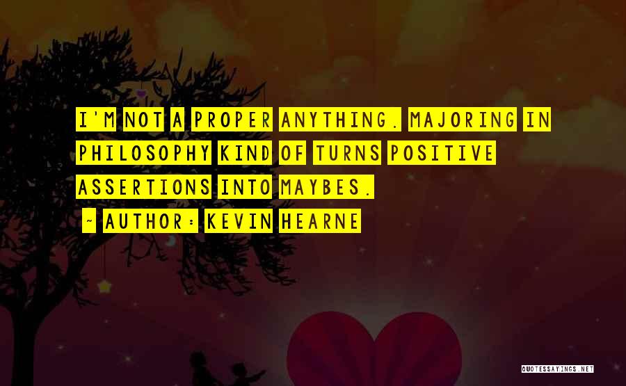 Kevin Hearne Quotes: I'm Not A Proper Anything. Majoring In Philosophy Kind Of Turns Positive Assertions Into Maybes.