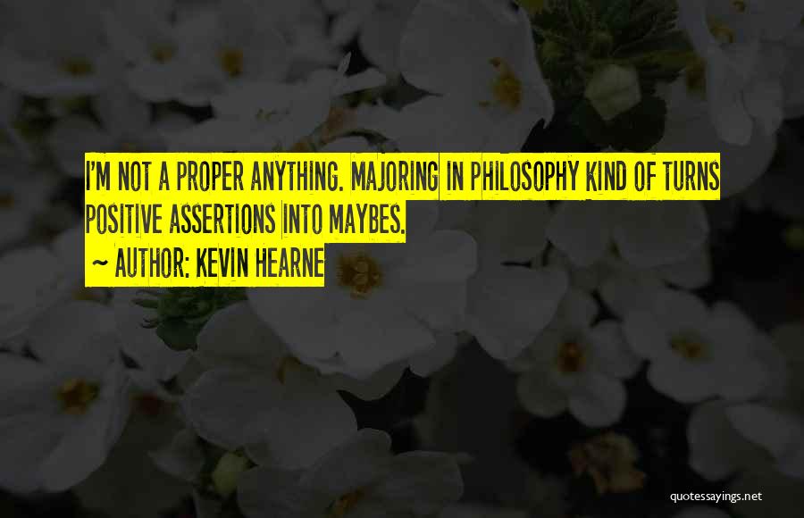 Kevin Hearne Quotes: I'm Not A Proper Anything. Majoring In Philosophy Kind Of Turns Positive Assertions Into Maybes.