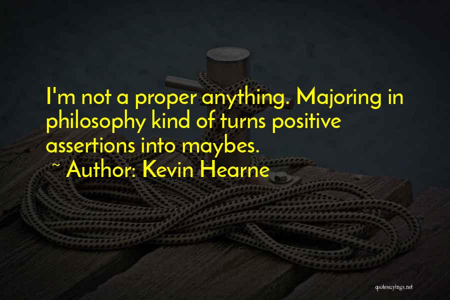 Kevin Hearne Quotes: I'm Not A Proper Anything. Majoring In Philosophy Kind Of Turns Positive Assertions Into Maybes.