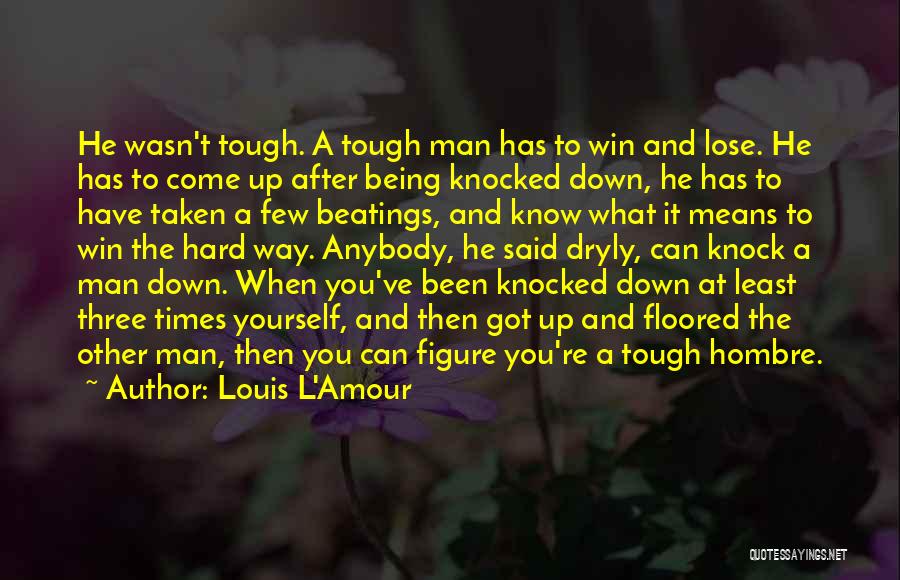 Louis L'Amour Quotes: He Wasn't Tough. A Tough Man Has To Win And Lose. He Has To Come Up After Being Knocked Down,