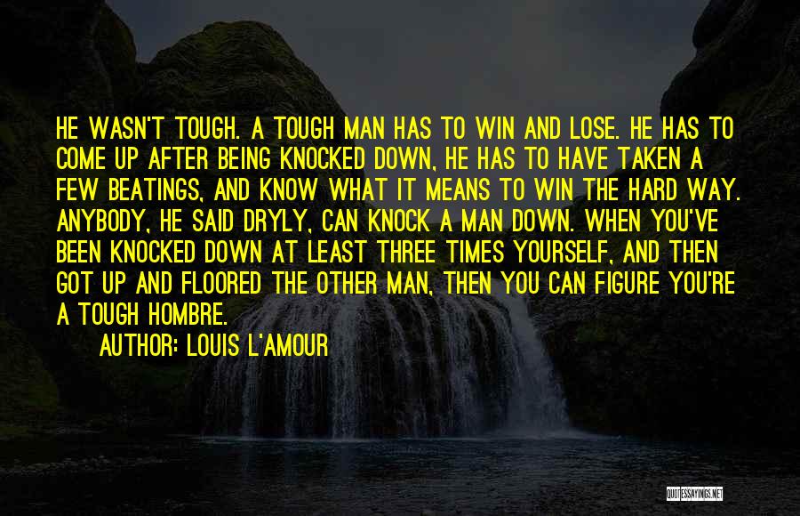 Louis L'Amour Quotes: He Wasn't Tough. A Tough Man Has To Win And Lose. He Has To Come Up After Being Knocked Down,