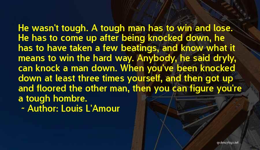 Louis L'Amour Quotes: He Wasn't Tough. A Tough Man Has To Win And Lose. He Has To Come Up After Being Knocked Down,