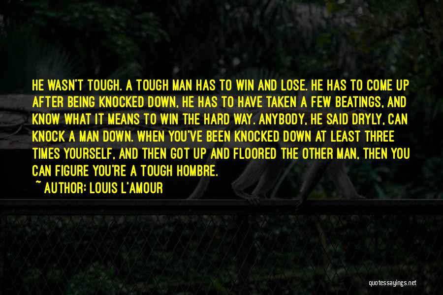 Louis L'Amour Quotes: He Wasn't Tough. A Tough Man Has To Win And Lose. He Has To Come Up After Being Knocked Down,