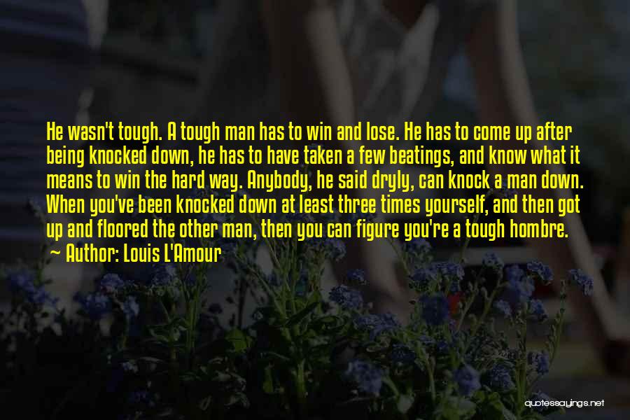 Louis L'Amour Quotes: He Wasn't Tough. A Tough Man Has To Win And Lose. He Has To Come Up After Being Knocked Down,