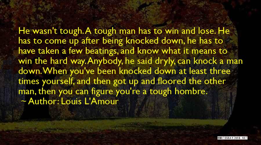 Louis L'Amour Quotes: He Wasn't Tough. A Tough Man Has To Win And Lose. He Has To Come Up After Being Knocked Down,