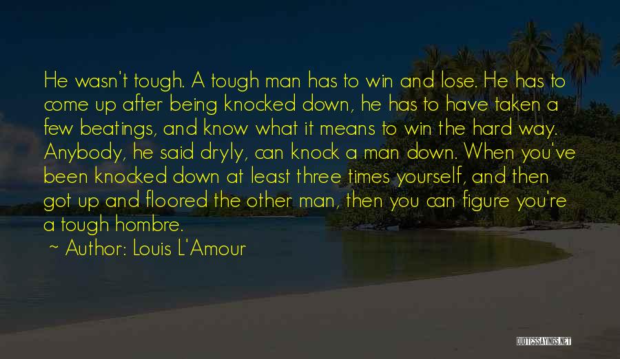 Louis L'Amour Quotes: He Wasn't Tough. A Tough Man Has To Win And Lose. He Has To Come Up After Being Knocked Down,