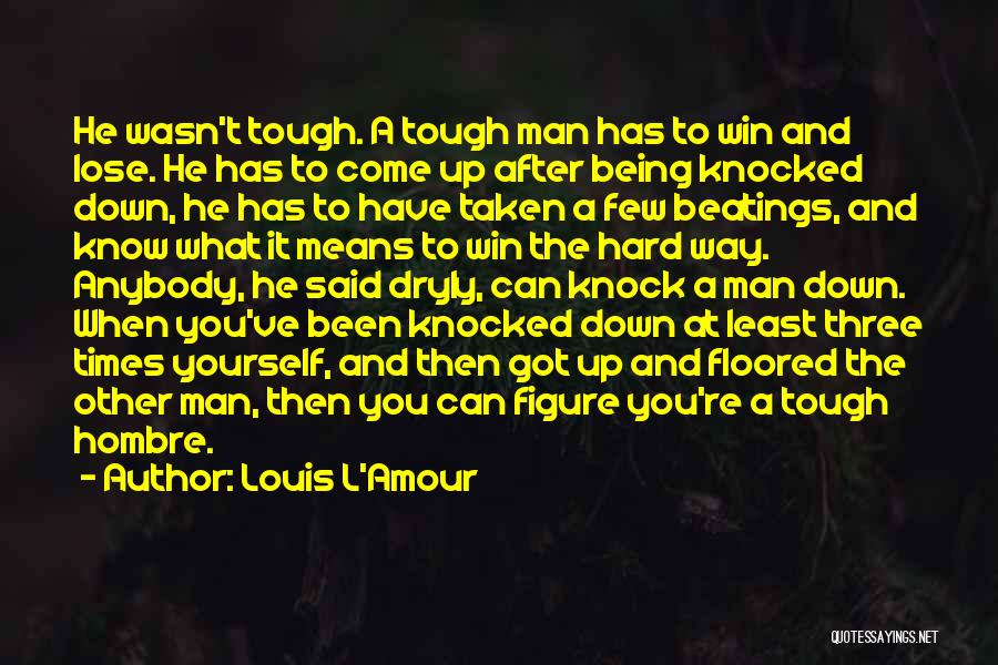 Louis L'Amour Quotes: He Wasn't Tough. A Tough Man Has To Win And Lose. He Has To Come Up After Being Knocked Down,