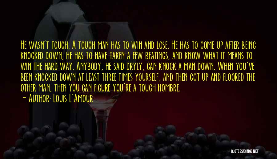 Louis L'Amour Quotes: He Wasn't Tough. A Tough Man Has To Win And Lose. He Has To Come Up After Being Knocked Down,
