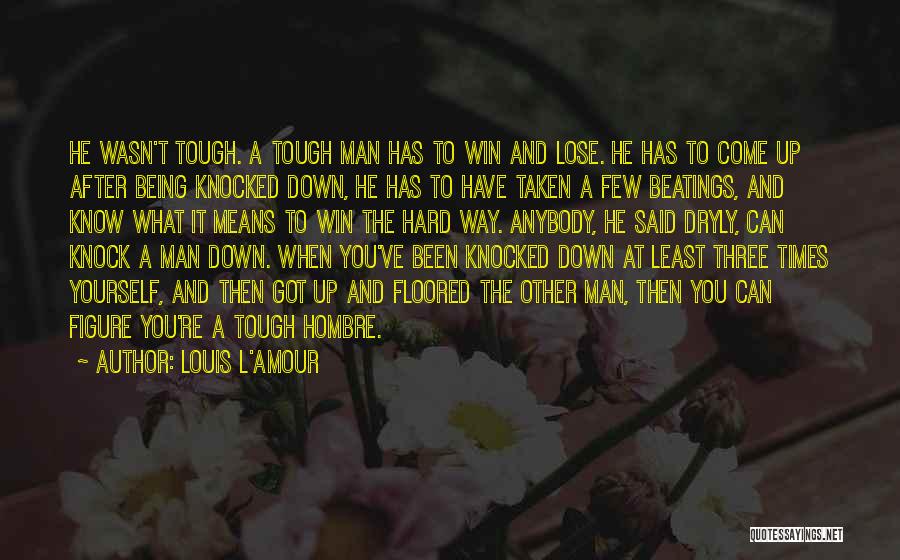 Louis L'Amour Quotes: He Wasn't Tough. A Tough Man Has To Win And Lose. He Has To Come Up After Being Knocked Down,