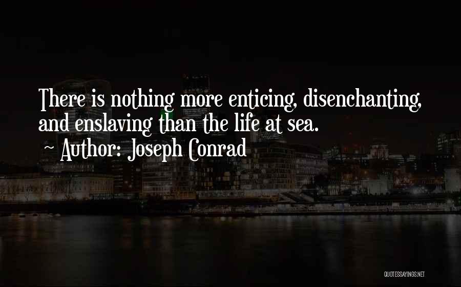 Joseph Conrad Quotes: There Is Nothing More Enticing, Disenchanting, And Enslaving Than The Life At Sea.