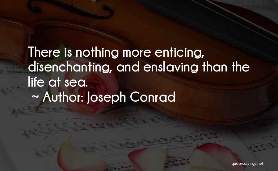 Joseph Conrad Quotes: There Is Nothing More Enticing, Disenchanting, And Enslaving Than The Life At Sea.