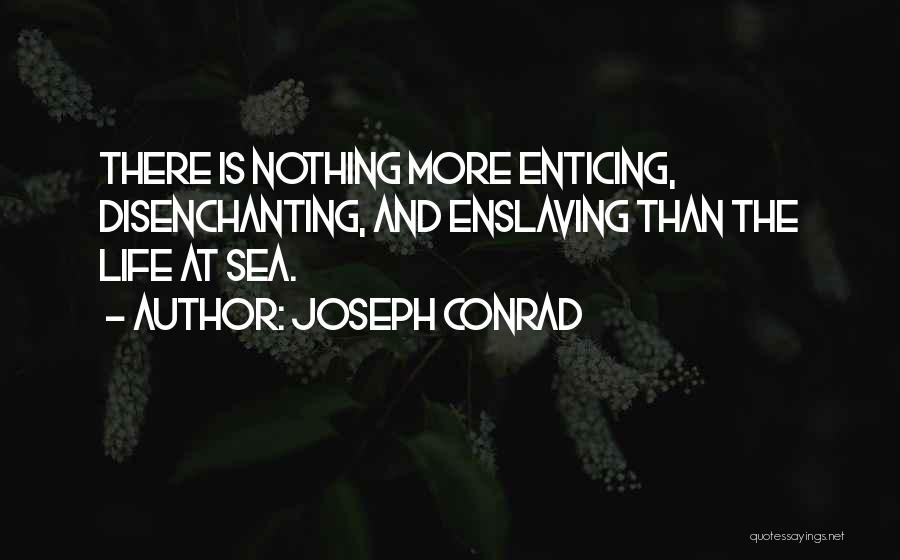 Joseph Conrad Quotes: There Is Nothing More Enticing, Disenchanting, And Enslaving Than The Life At Sea.
