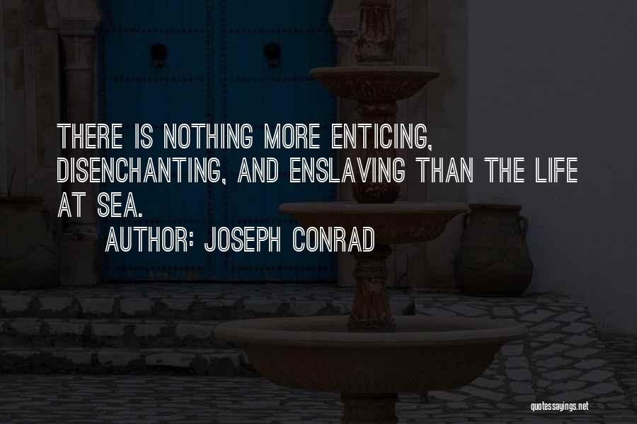 Joseph Conrad Quotes: There Is Nothing More Enticing, Disenchanting, And Enslaving Than The Life At Sea.