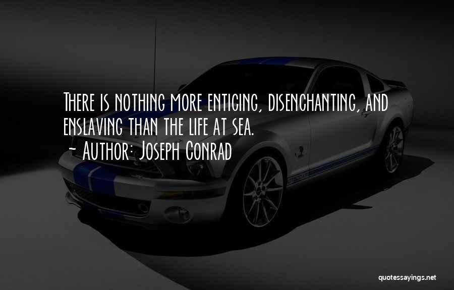 Joseph Conrad Quotes: There Is Nothing More Enticing, Disenchanting, And Enslaving Than The Life At Sea.