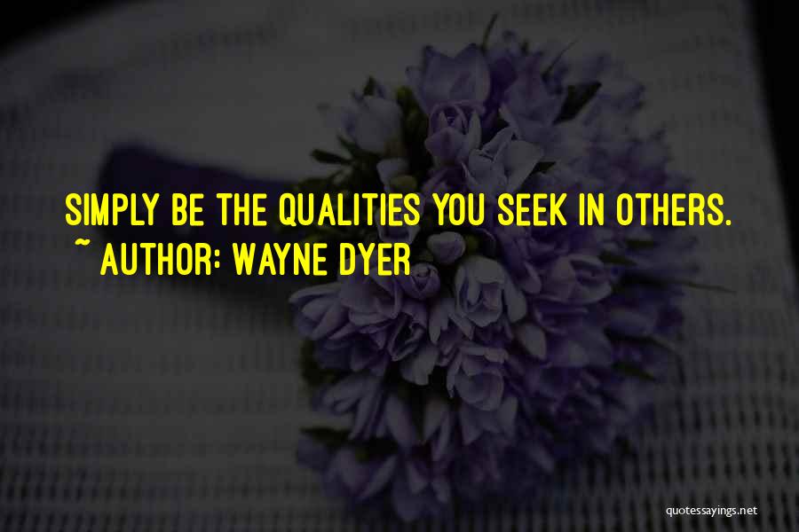 Wayne Dyer Quotes: Simply Be The Qualities You Seek In Others.