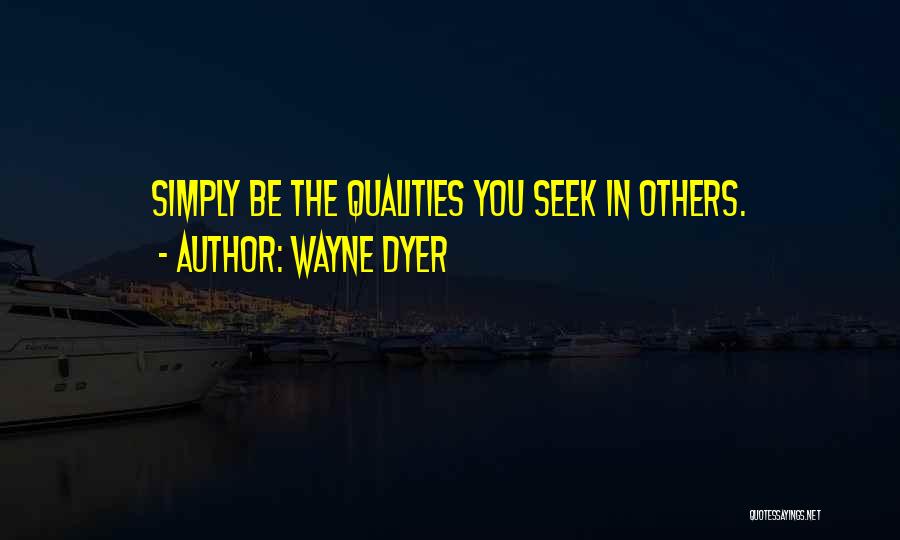 Wayne Dyer Quotes: Simply Be The Qualities You Seek In Others.